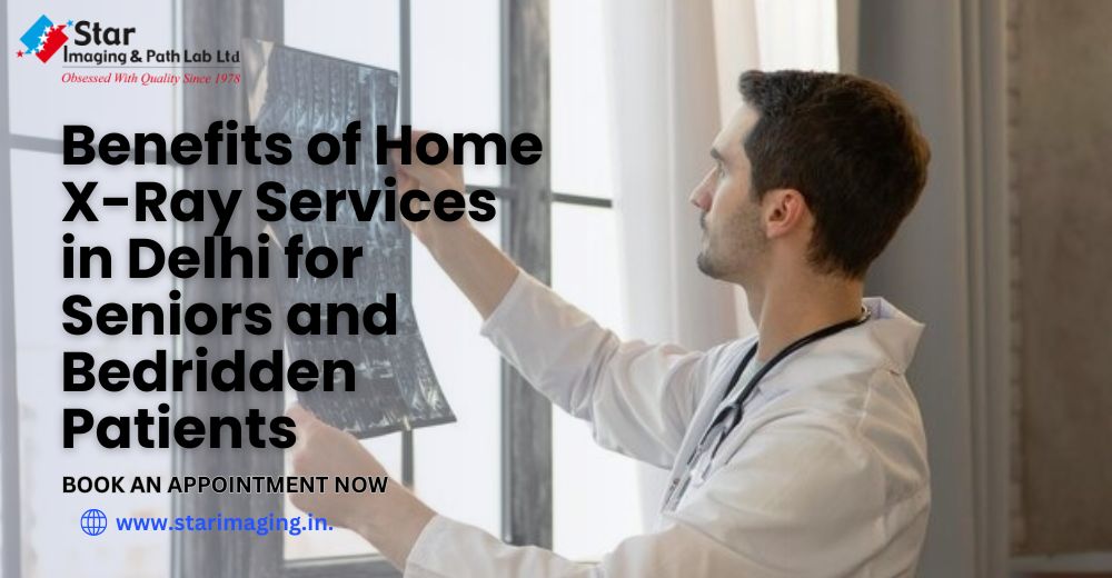 Benefits of Home X-Ray Services in Delhi for Seniors and Bedridden Patients